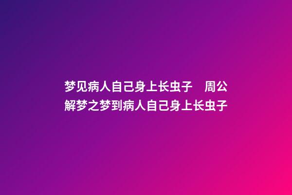 梦见病人自己身上长虫子　周公解梦之梦到病人自己身上长虫子